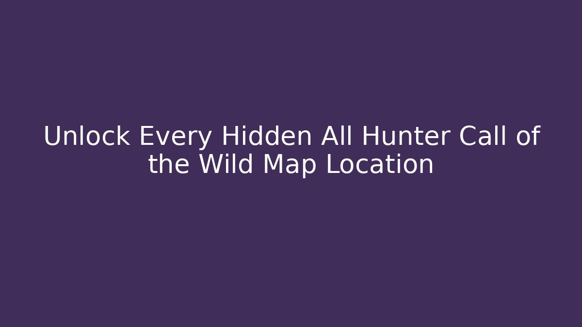 Unlock Every Hidden All Hunter Call of the Wild Map Location