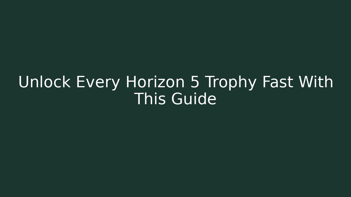 Unlock Every Horizon 5 Trophy Fast With This Guide - The Family Holidays