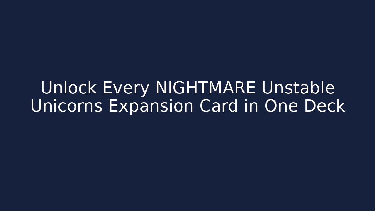 Unlock Every NIGHTMARE Unstable Unicorns Expansion Card in One Deck - The Family Holidays
