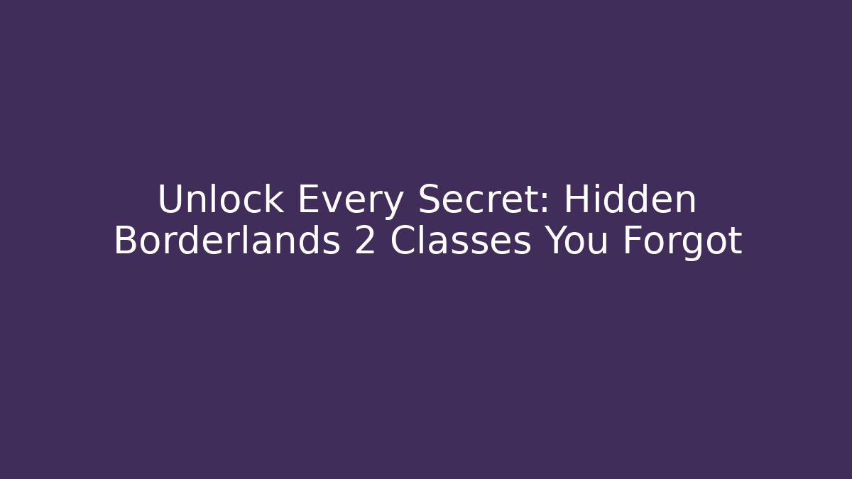 Unlock Every Secret: Hidden Borderlands 2 Classes You Forgot