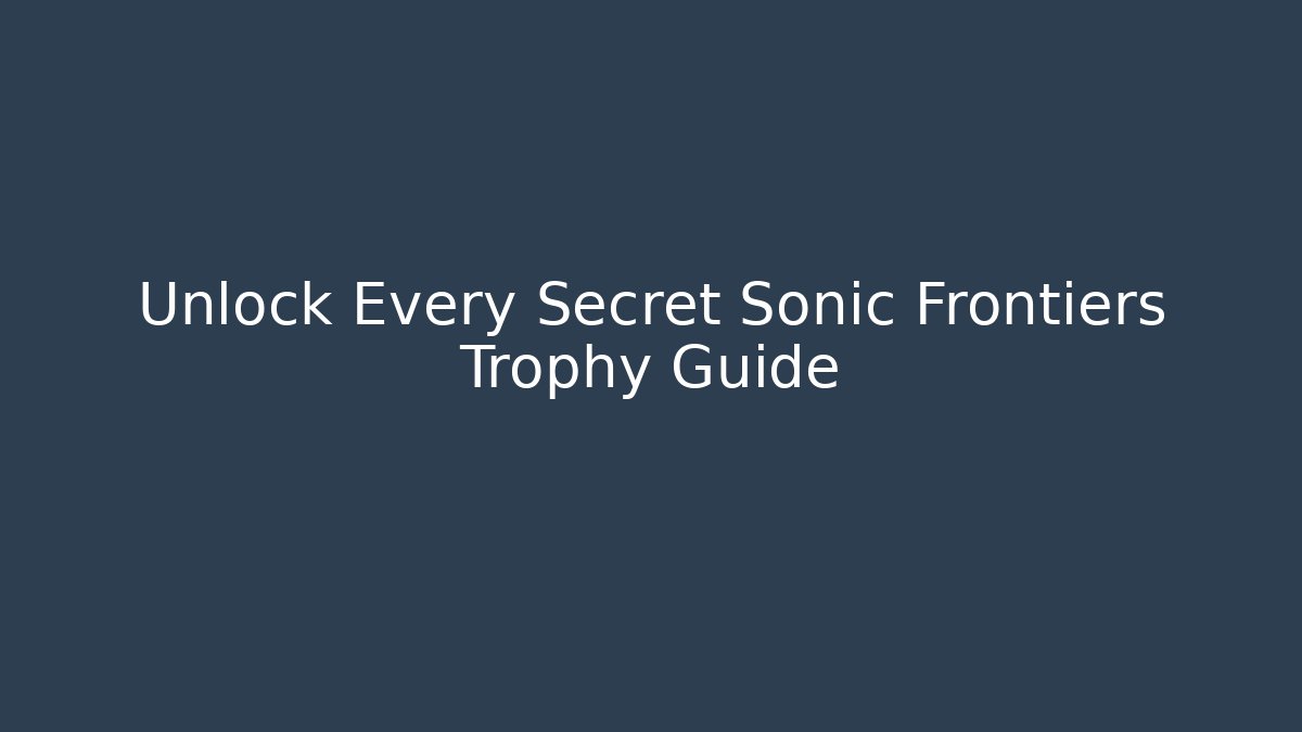 Unlock Every Secret Sonic Frontiers Trophy Guide