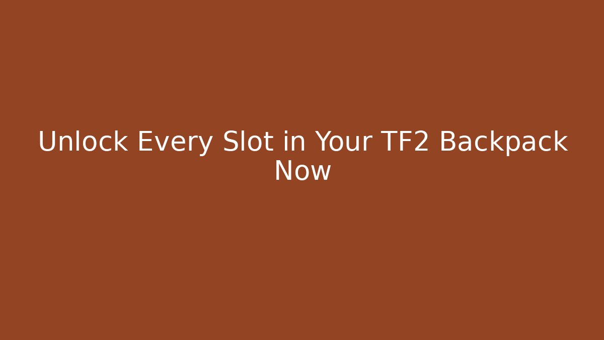 Unlock Every Slot in Your TF2 Backpack Now