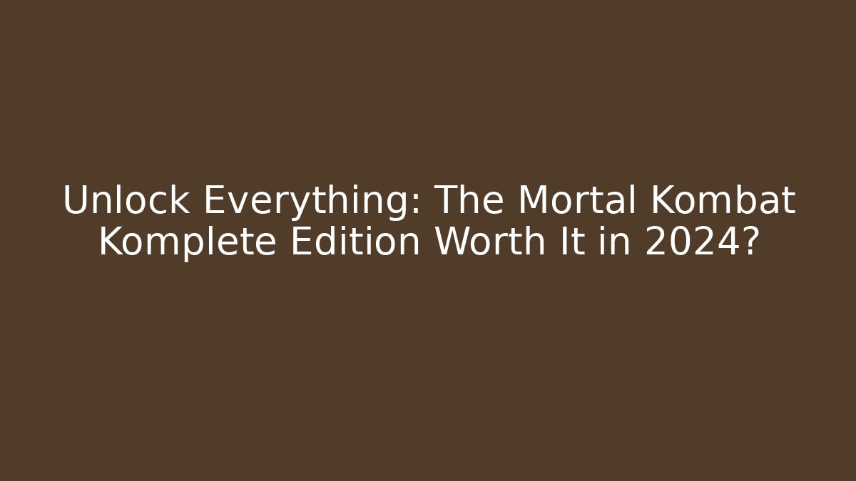 Unlock Everything: The Mortal Kombat Komplete Edition Worth It in 2024?