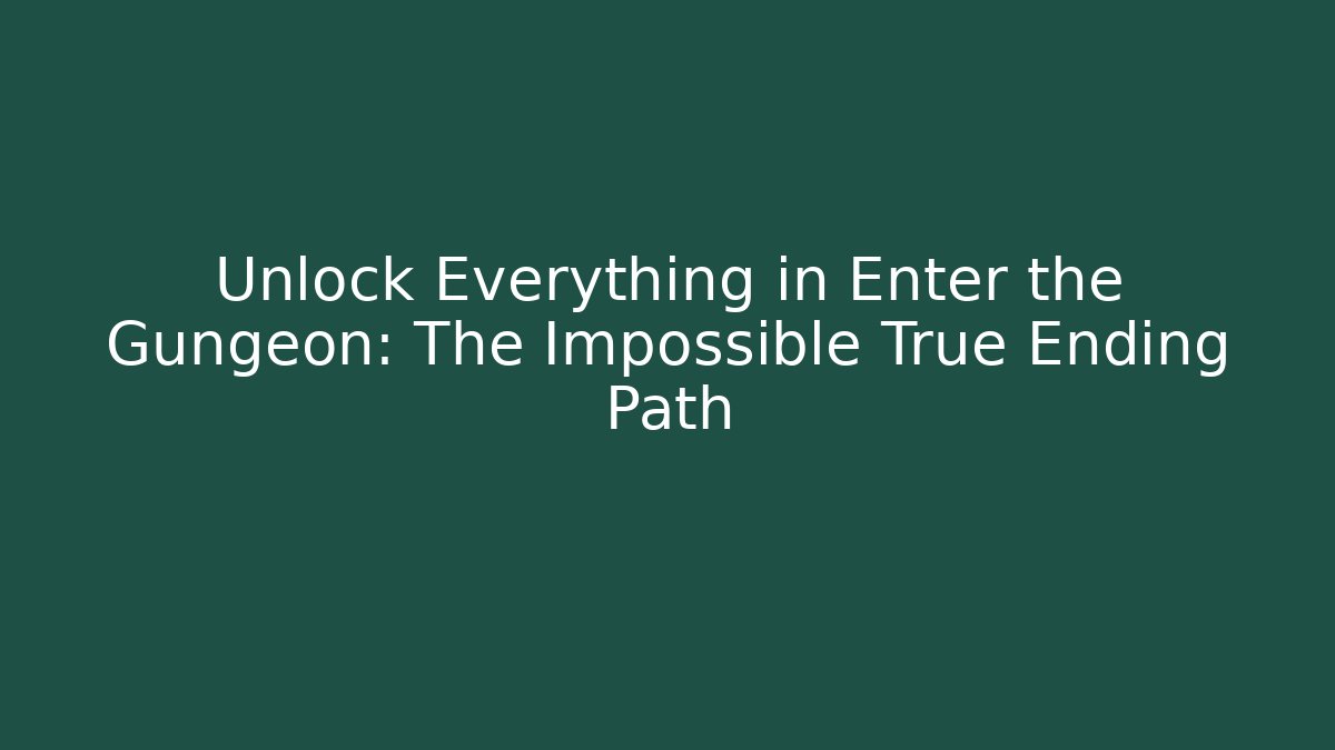 Unlock Everything in Enter the Gungeon: The Impossible True Ending Path