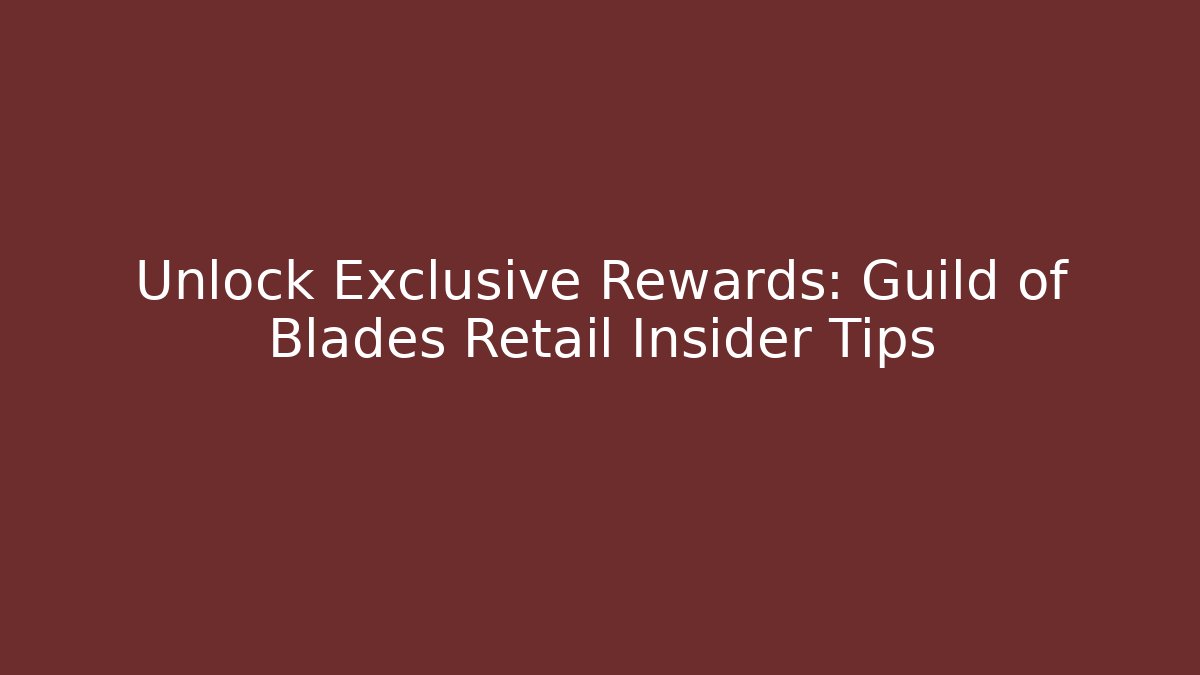 Unlock Exclusive Rewards: Guild of Blades Retail Insider Tips