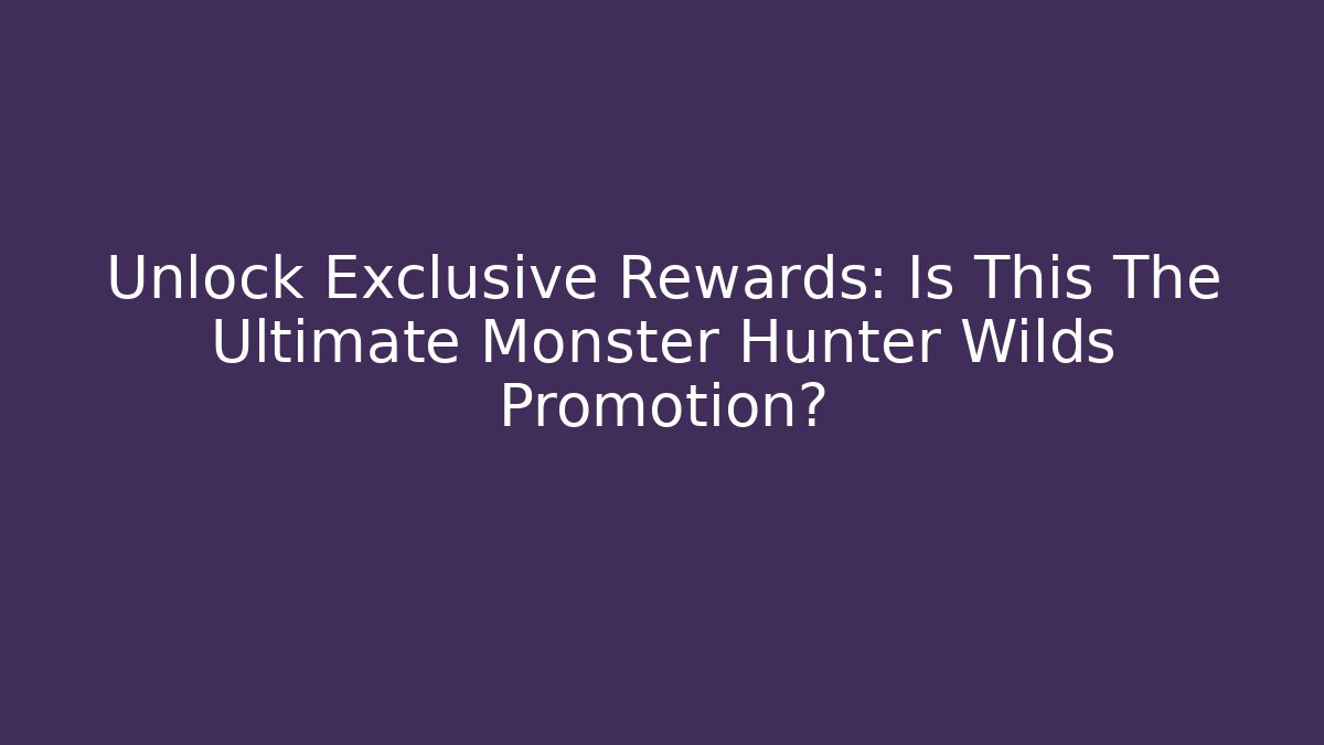 Unlock Exclusive Rewards: Is This The Ultimate Monster Hunter Wilds Promotion? - The Family Holidays