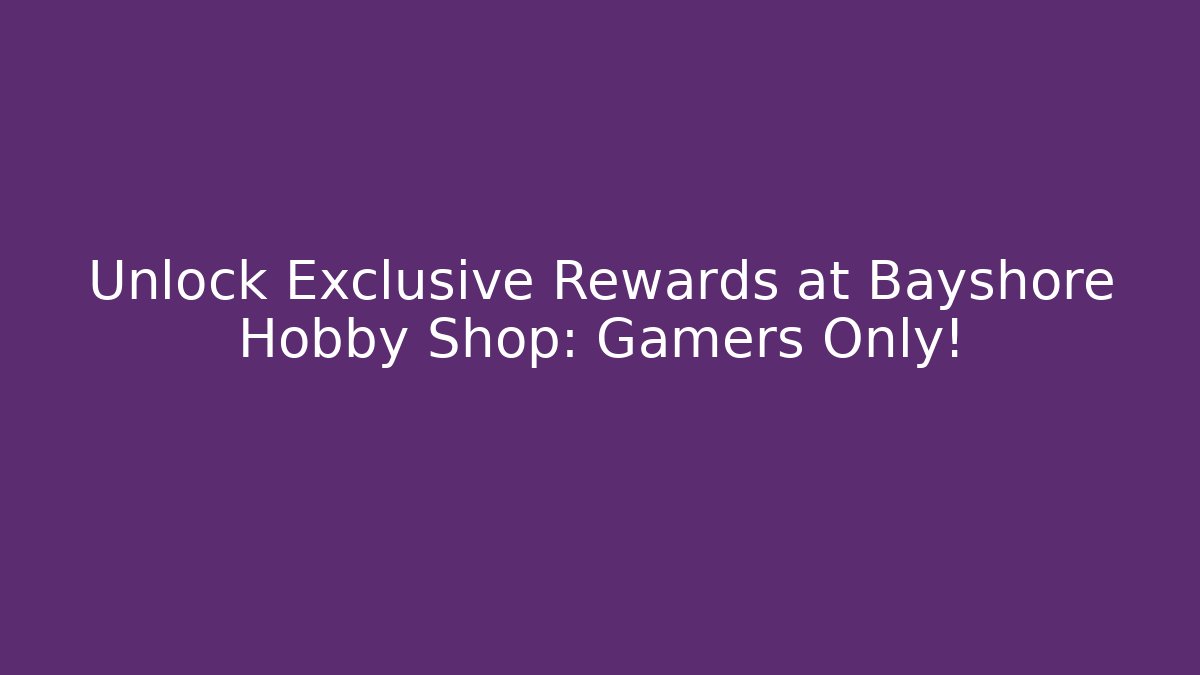 Unlock Exclusive Rewards at Bayshore Hobby Shop: Gamers Only!