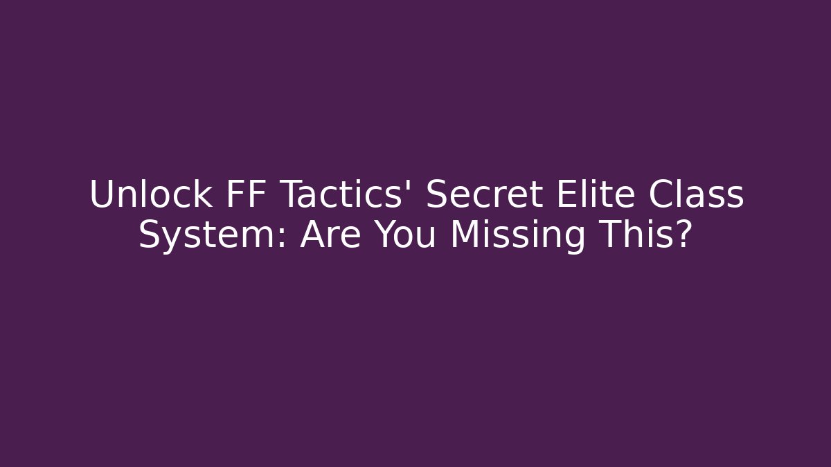 Unlock FF Tactics' Secret Elite Class System: Are You Missing This? - The Family Holidays