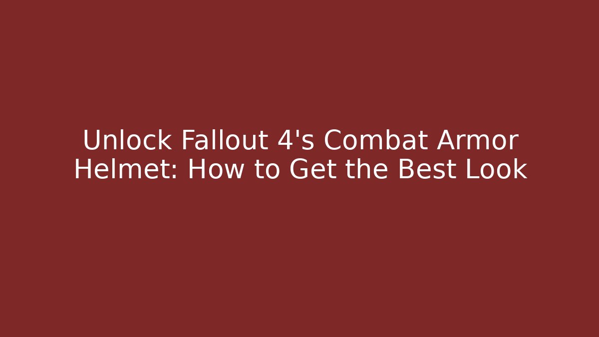 Unlock Fallout 4's Combat Armor Helmet: How to Get the Best Look