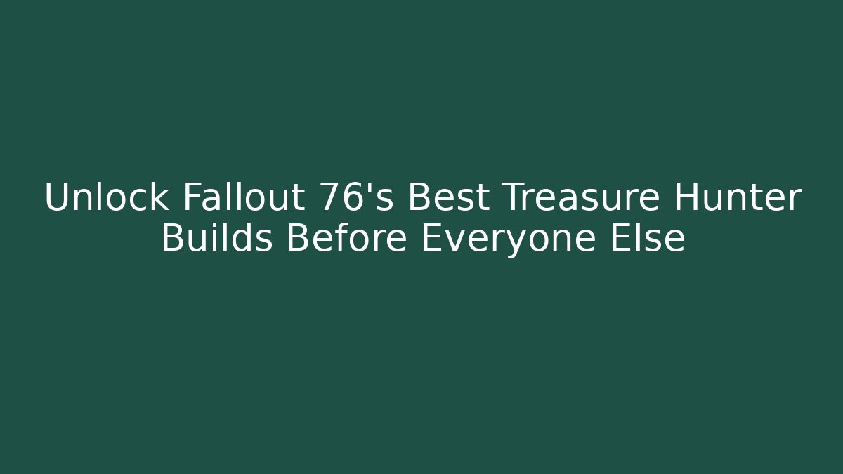 Unlock Fallout 76's Best Treasure Hunter Builds Before Everyone Else - The Family Holidays