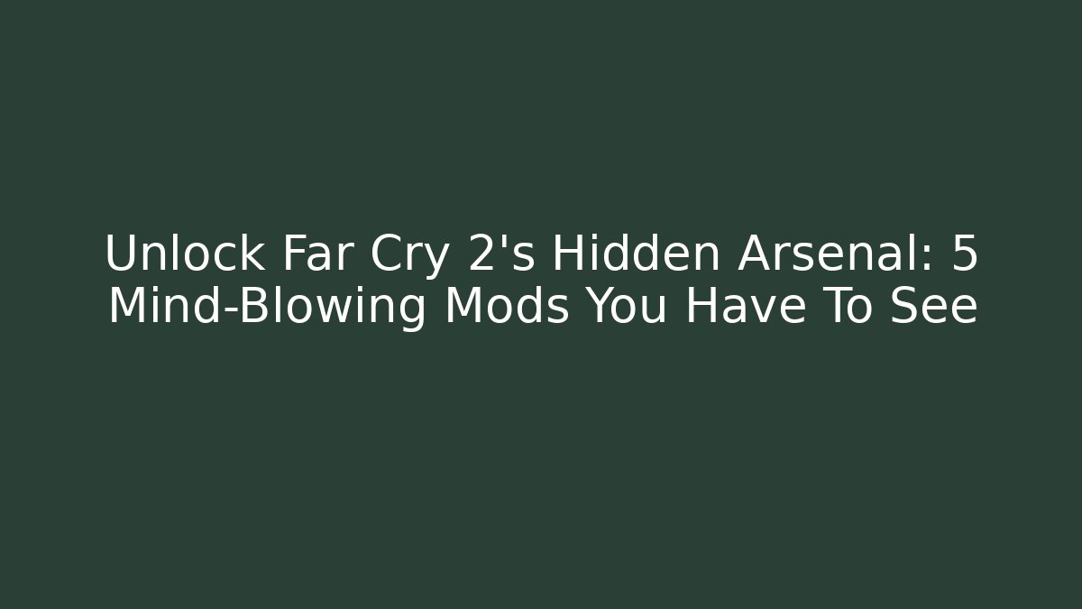 Unlock Far Cry 2's Hidden Arsenal: 5 Mind-Blowing Mods You Have To See