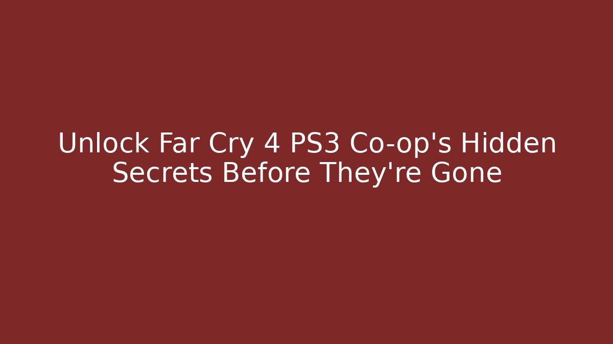 Unlock Far Cry 4 PS3 Co-op's Hidden Secrets Before They're Gone - The Family Holidays