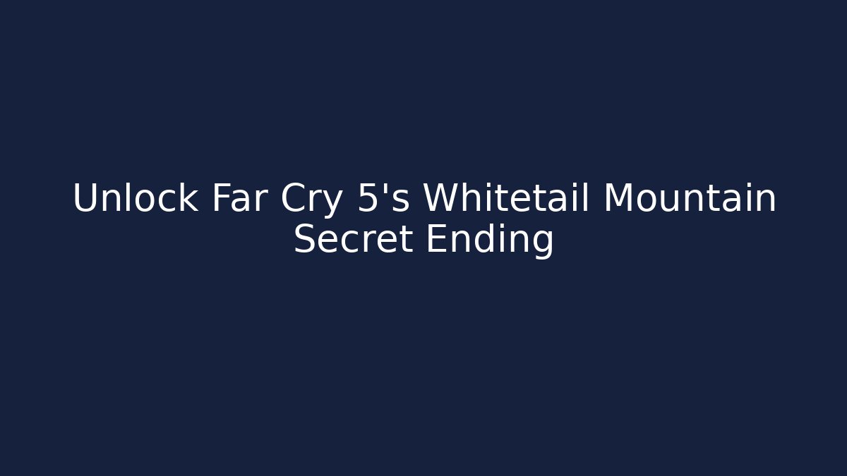 Unlock Far Cry 5's Whitetail Mountain Secret Ending