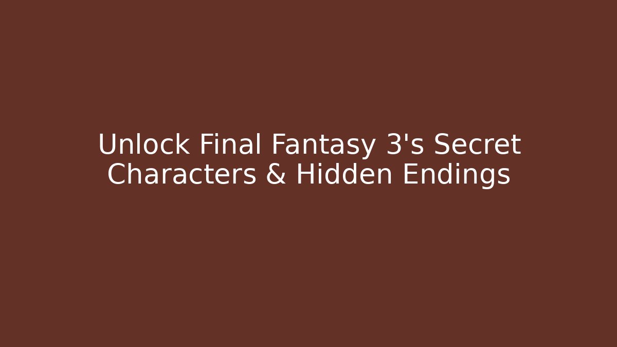 Unlock Final Fantasy 3's Secret Characters & Hidden Endings