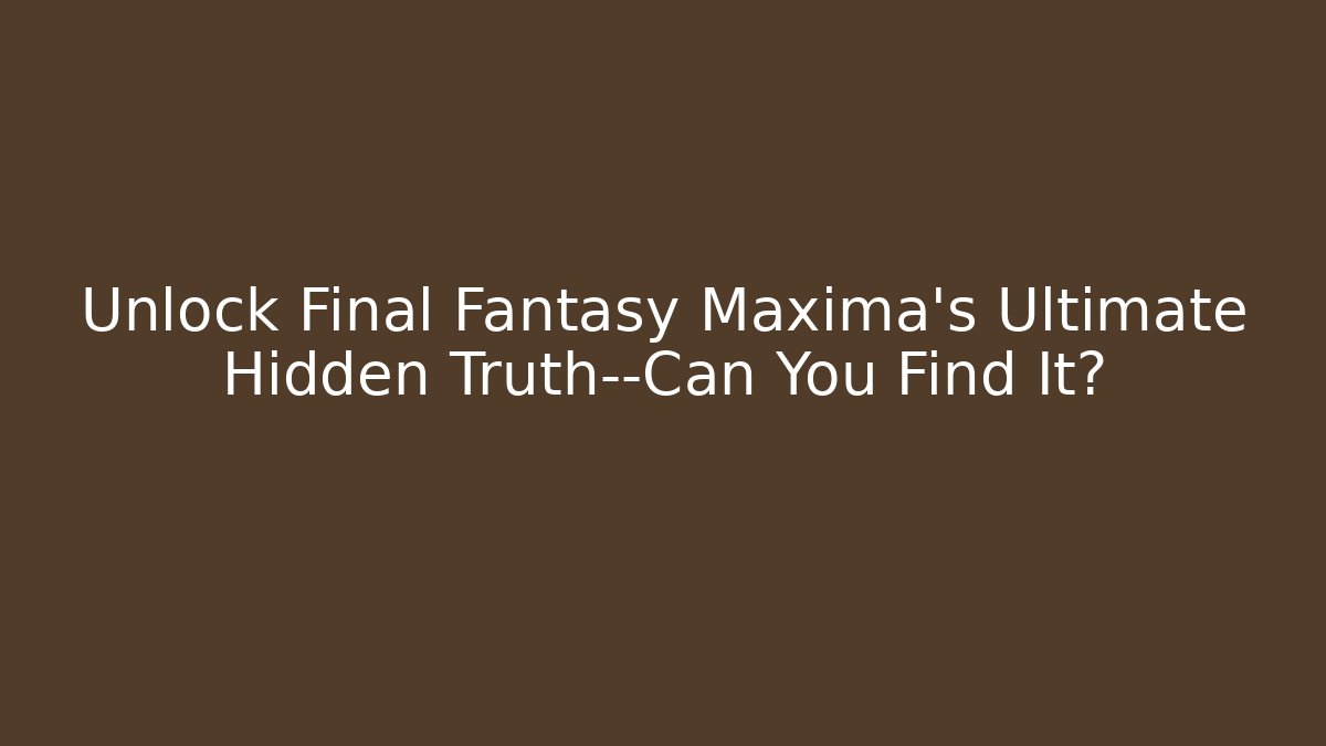 Unlock Final Fantasy Maxima's Ultimate Hidden Truth—Can You Find It?