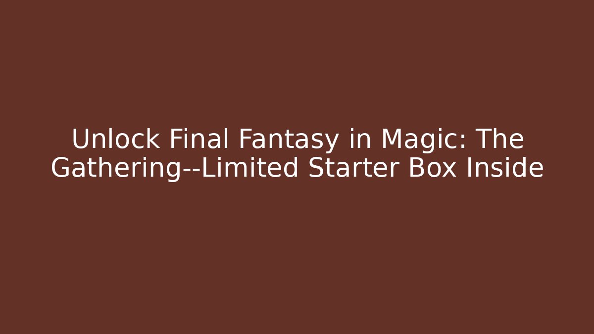 Unlock Final Fantasy in Magic: The Gathering—Limited Starter Box Inside