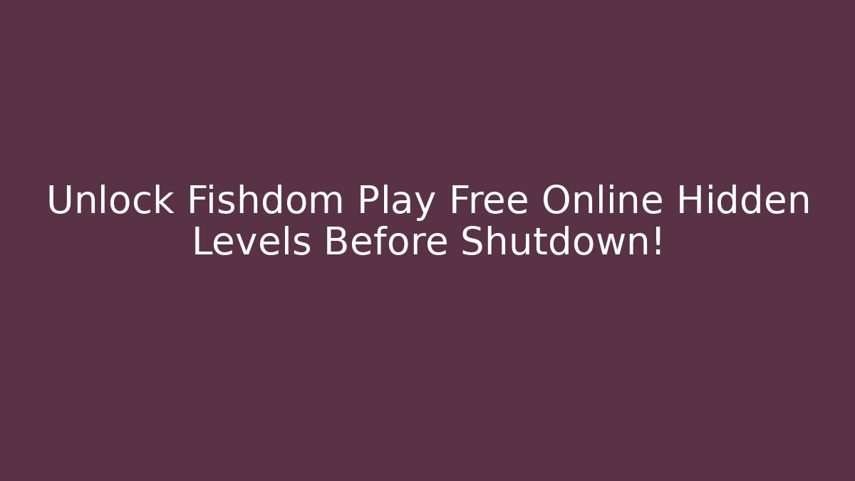 Unlock Fishdom Play Free Online Hidden Levels Before Shutdown!