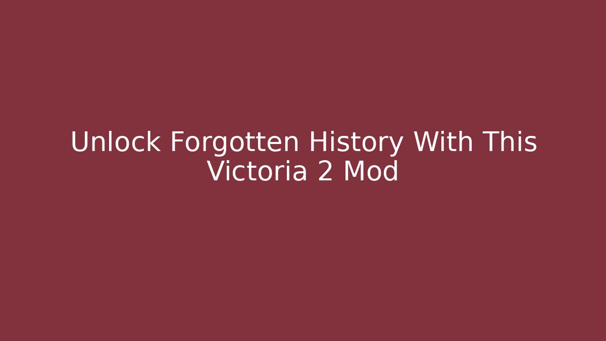 Unlock Forgotten History With This Victoria 2 Mod