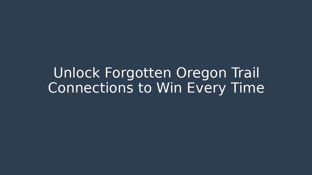 Unlock Forgotten Oregon Trail Connections to Win Every Time