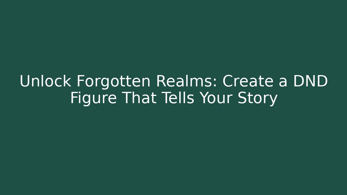 Unlock Forgotten Realms: Create a DND Figure That Tells Your Story