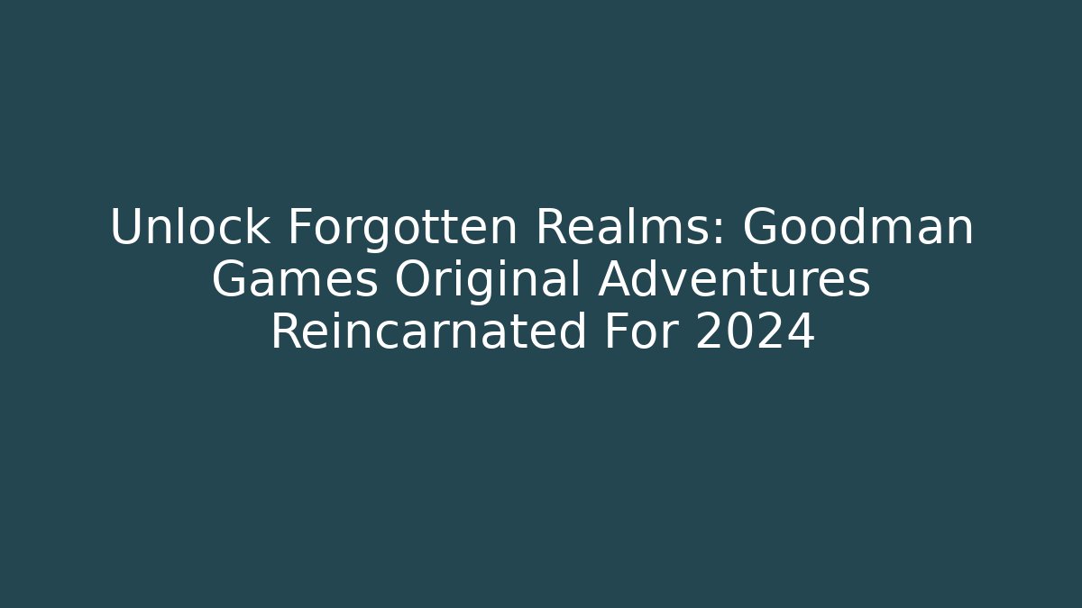 Unlock Forgotten Realms: Goodman Games Original Adventures Reincarnated For 2024