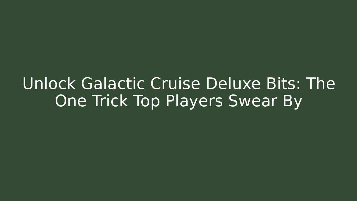Unlock Galactic Cruise Deluxe Bits: The One Trick Top Players Swear By