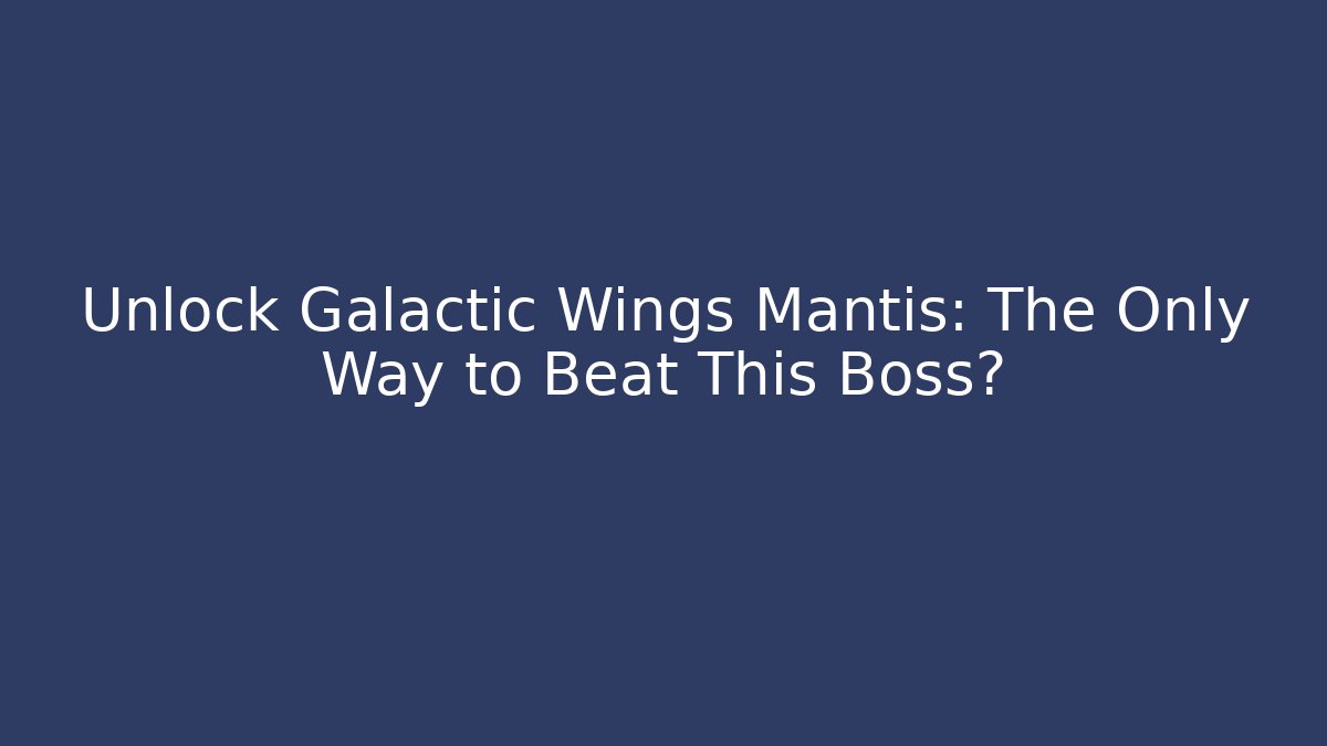 Unlock Galactic Wings Mantis: The Only Way to Beat This Boss?