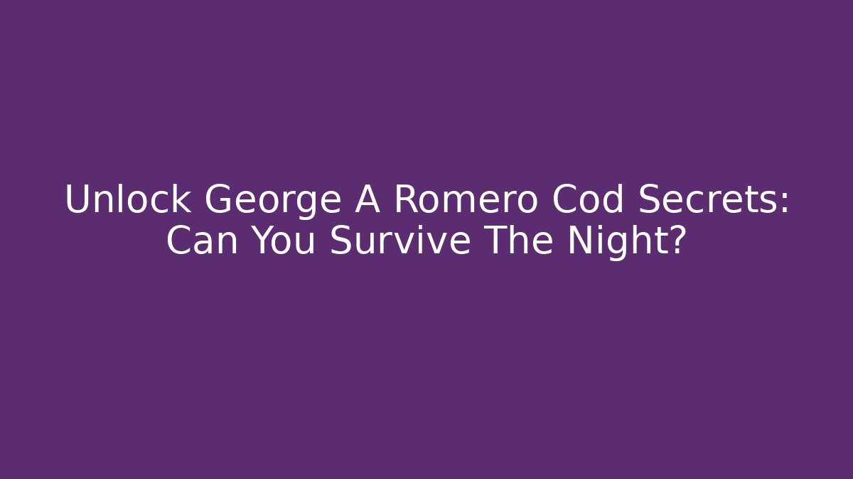 Unlock George A Romero Cod Secrets: Can You Survive The Night?