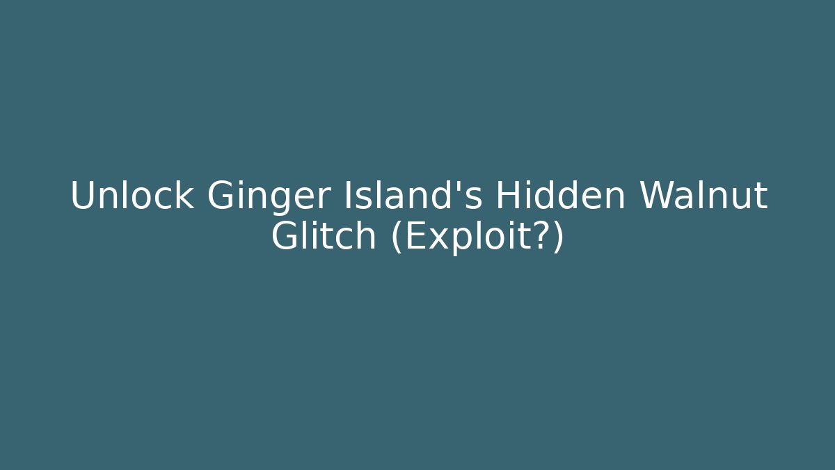 Unlock Ginger Island’s Hidden Walnut Glitch (Exploit?)