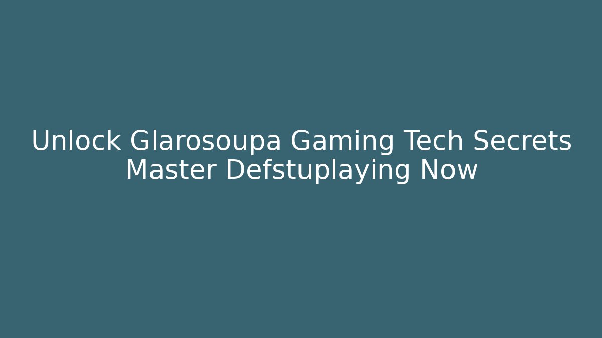 Unlock Glarosoupa Gaming Tech Secrets Master Defstuplaying Now