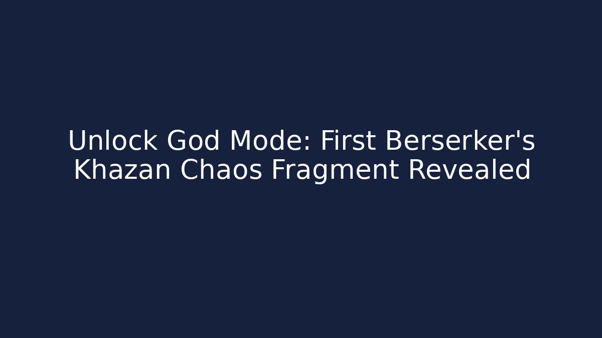 Unlock God Mode: First Berserker's Khazan Chaos Fragment Revealed