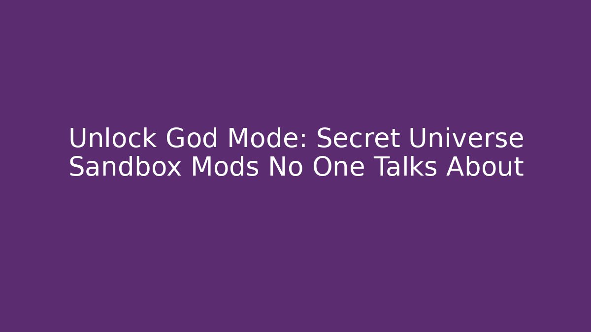Unlock God Mode: Secret Universe Sandbox Mods No One Talks About