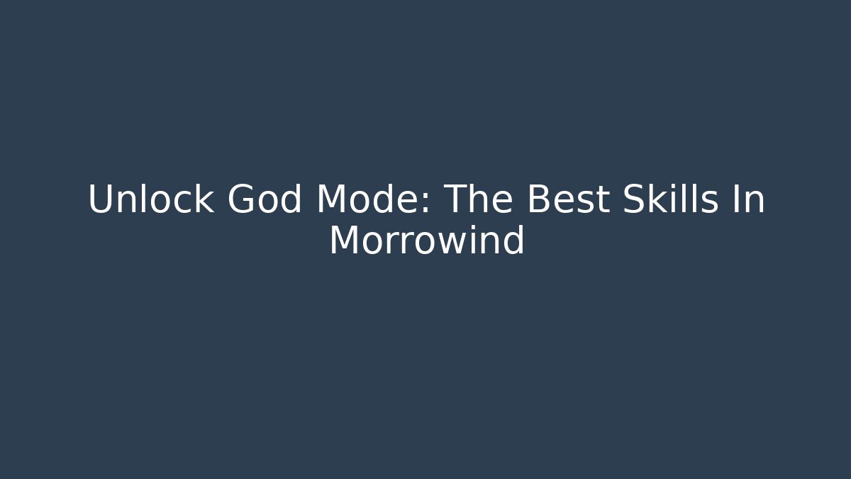 Unlock God Mode: The Best Skills In Morrowind