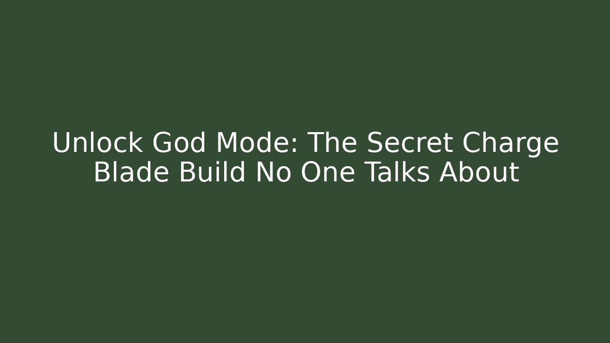 Unlock God Mode: The Secret Charge Blade Build No One Talks About