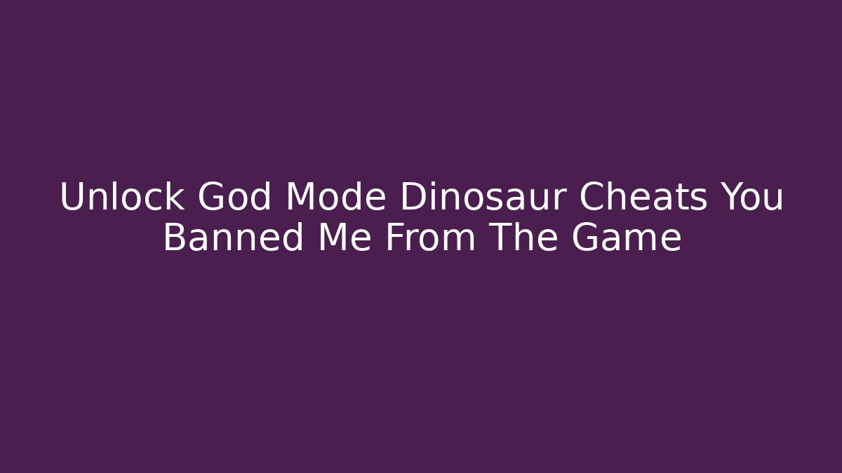 Unlock God Mode Dinosaur Cheats You Banned Me From The Game