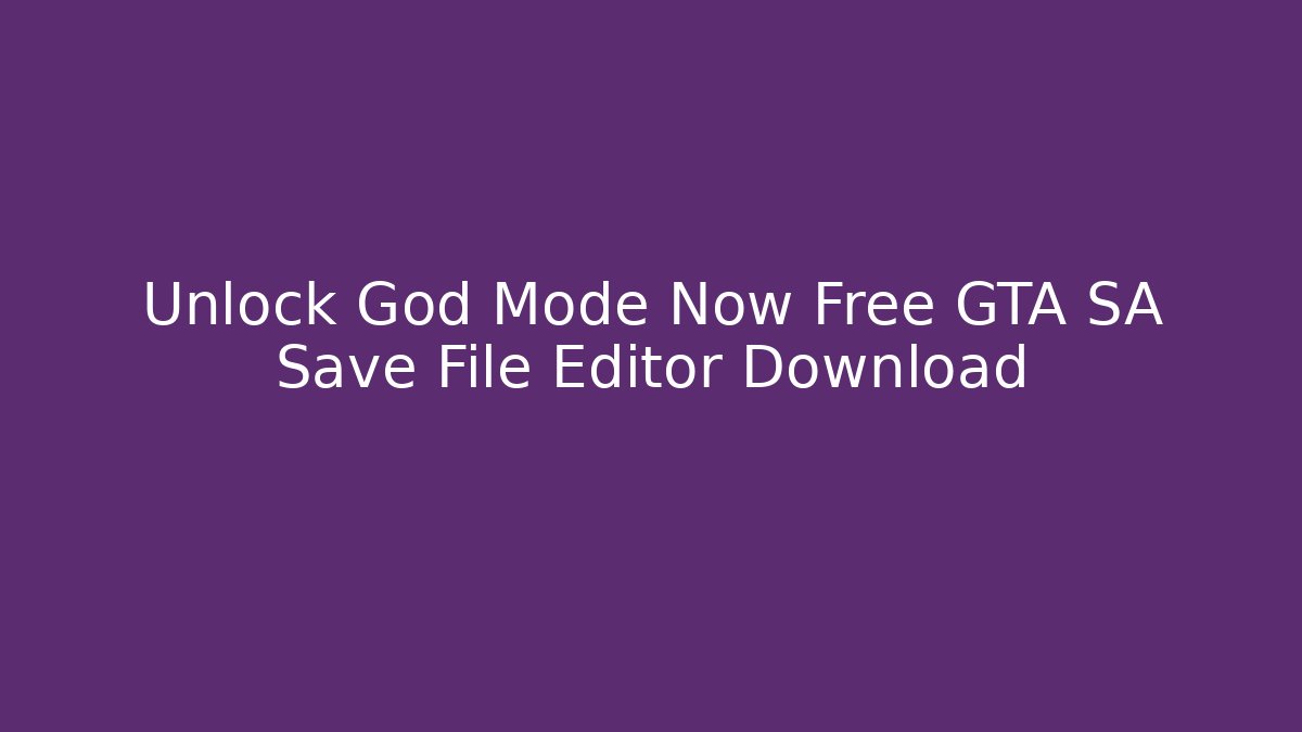 Unlock God Mode Now Free GTA SA Save File Editor Download