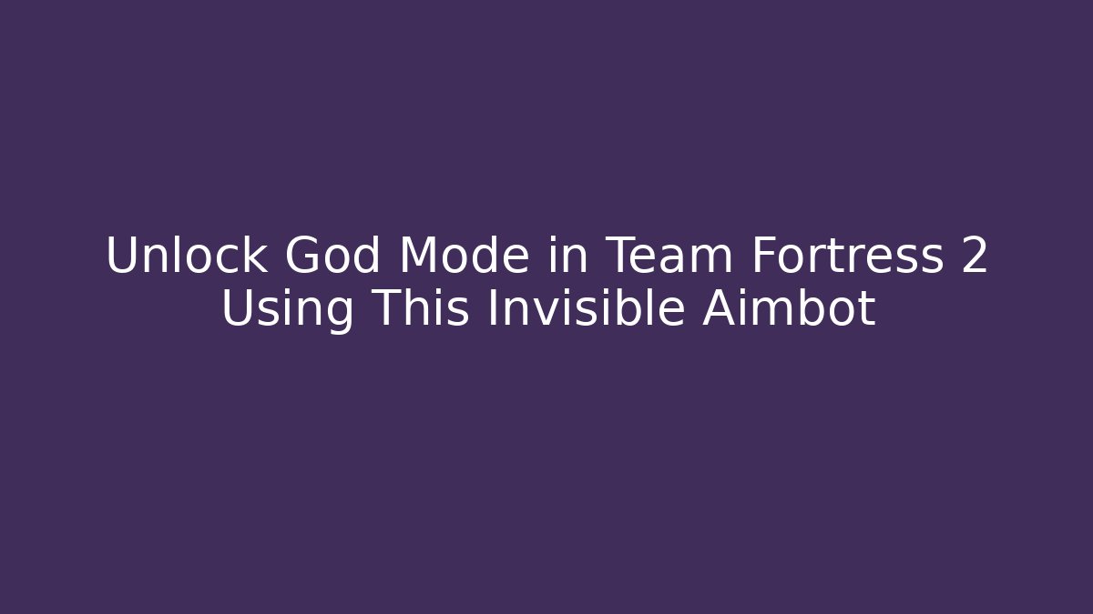 Unlock God Mode in Team Fortress 2 Using This Invisible Aimbot - The Family Holidays