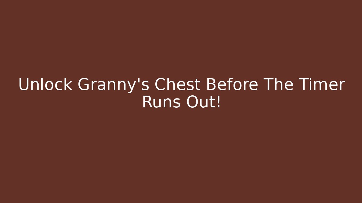 Unlock Granny's Chest Before The Timer Runs Out!