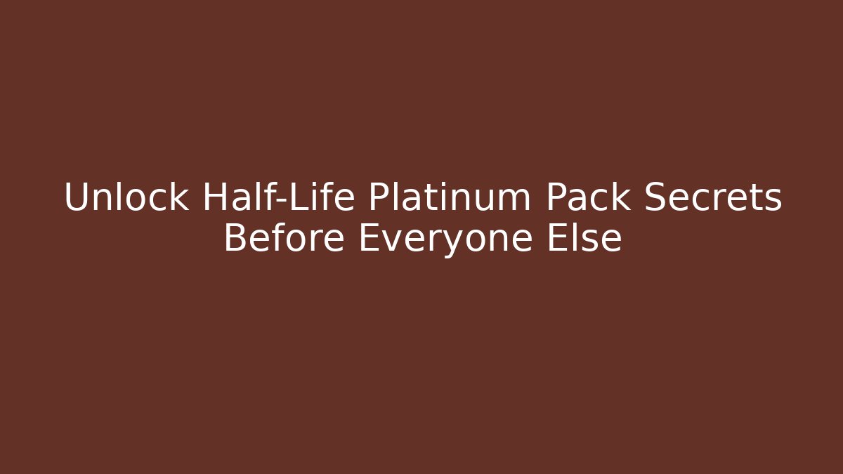 Unlock Half-Life Platinum Pack Secrets Before Everyone Else
