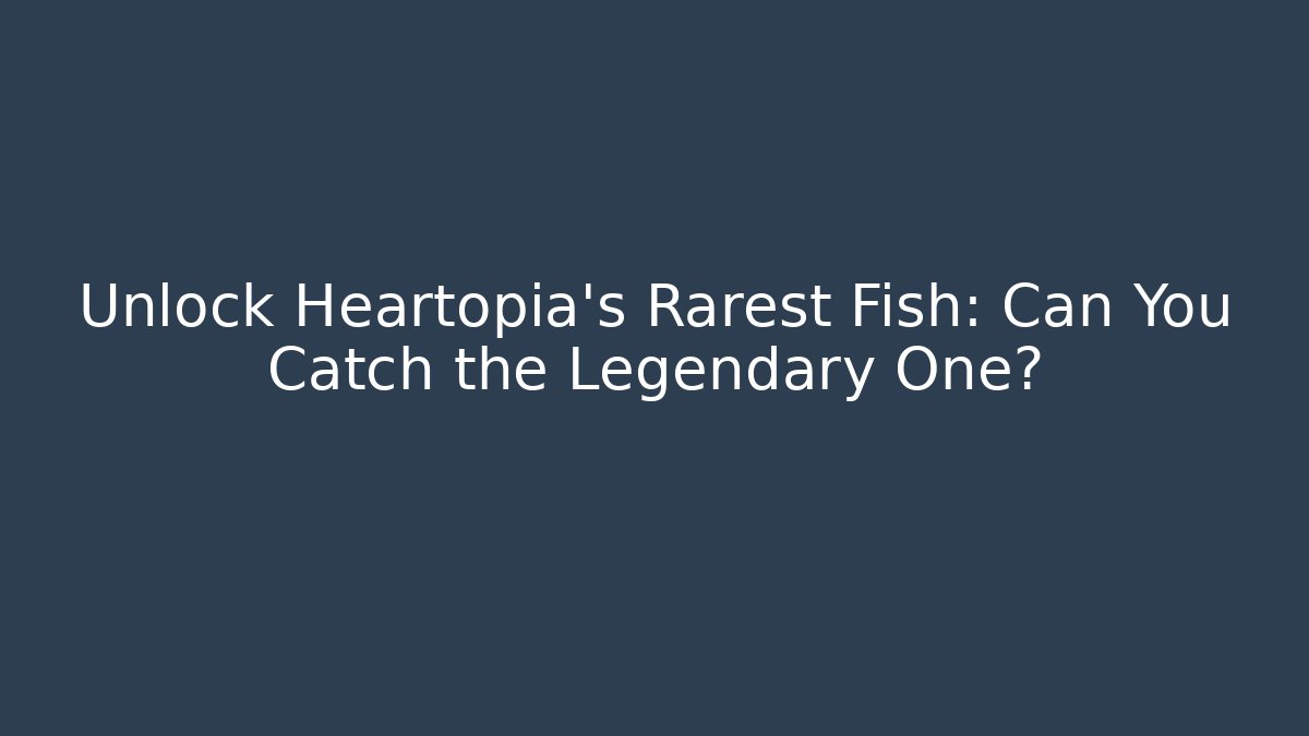 Unlock Heartopia's Rarest Fish: Can You Catch the Legendary One?
