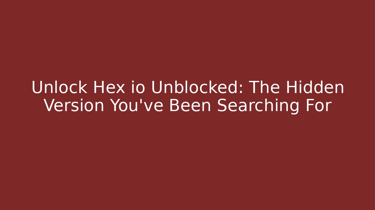Unlock Hex io Unblocked: The Hidden Version You’ve Been Searching For