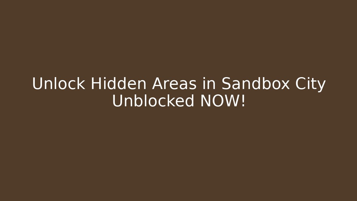 Unlock Hidden Areas in Sandbox City Unblocked NOW!