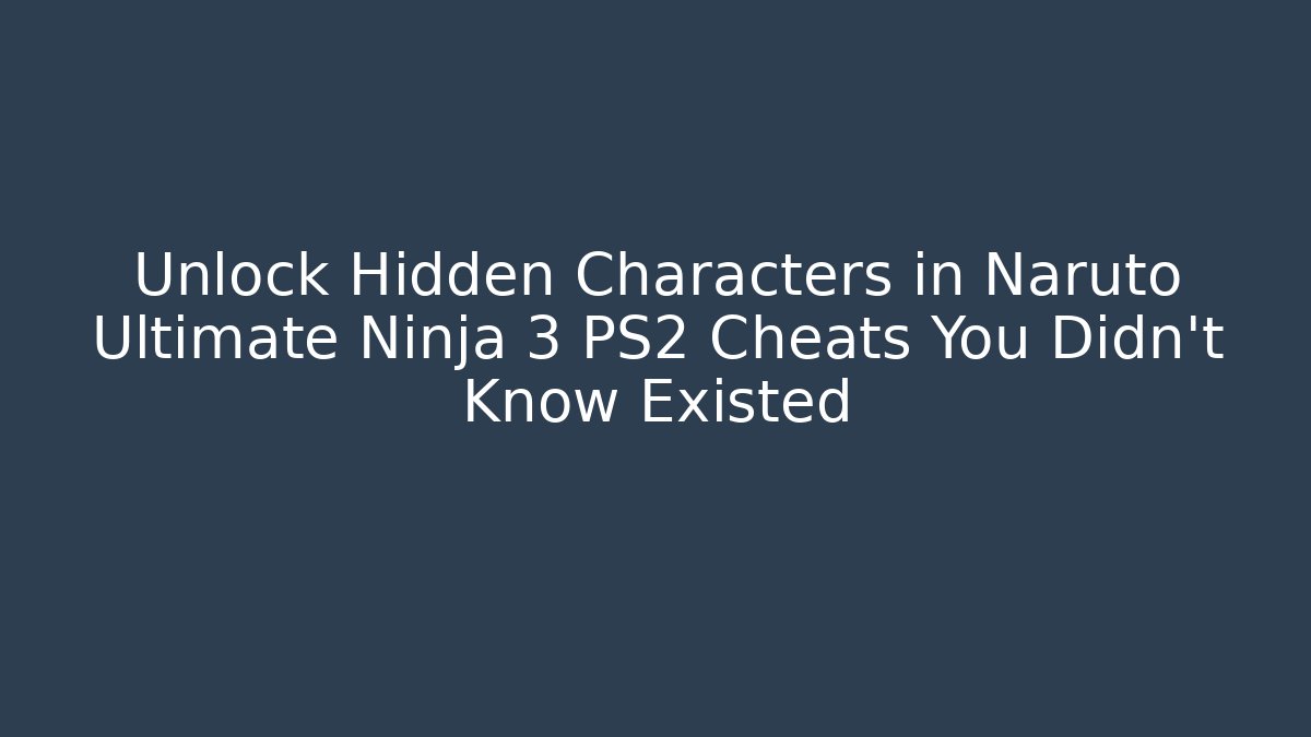 Unlock Hidden Characters in Naruto Ultimate Ninja 3 PS2 Cheats You Didn’t Know Existed