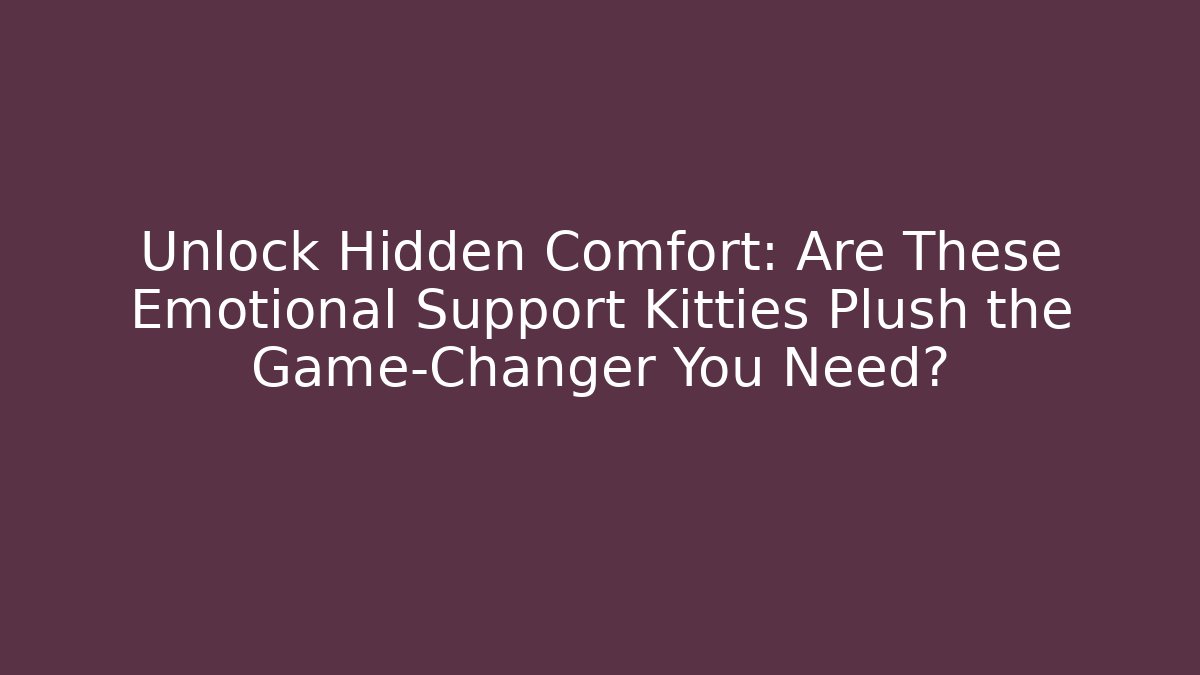 Unlock Hidden Comfort: Are These Emotional Support Kitties Plush the Game-Changer You Need?
