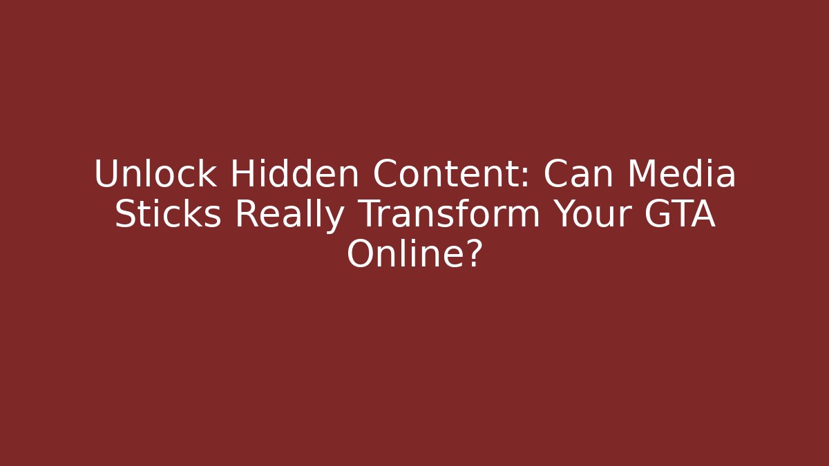Unlock Hidden Content: Can Media Sticks Really Transform Your GTA Online?