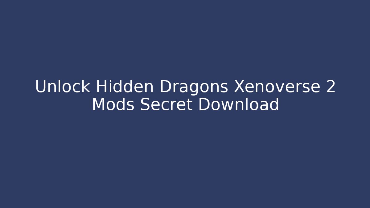 Unlock Hidden Dragons Xenoverse 2 Mods Secret Download - The Family Holidays