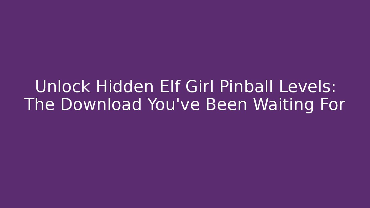 Unlock Hidden Elf Girl Pinball Levels: The Download You've Been Waiting For