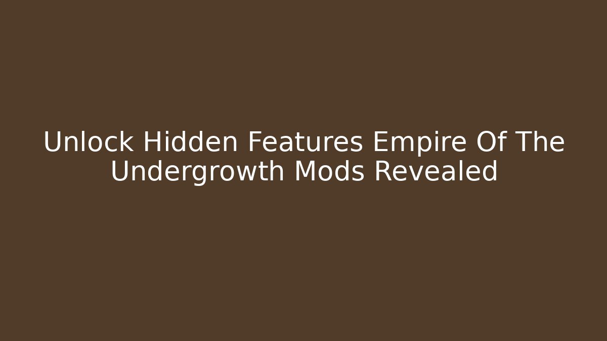 Unlock Hidden Features Empire Of The Undergrowth Mods Revealed