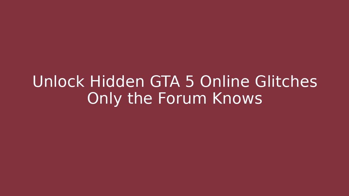 Unlock Hidden GTA 5 Online Glitches Only the Forum Knows