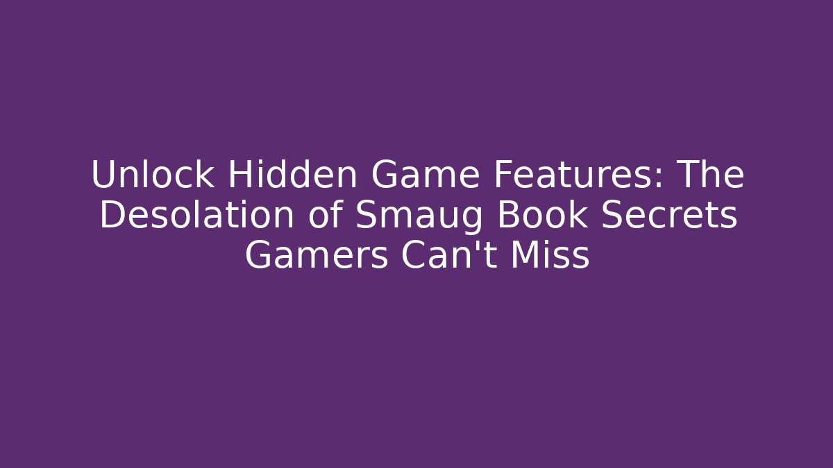Unlock Hidden Game Features: The Desolation of Smaug Book Secrets Gamers Can't Miss